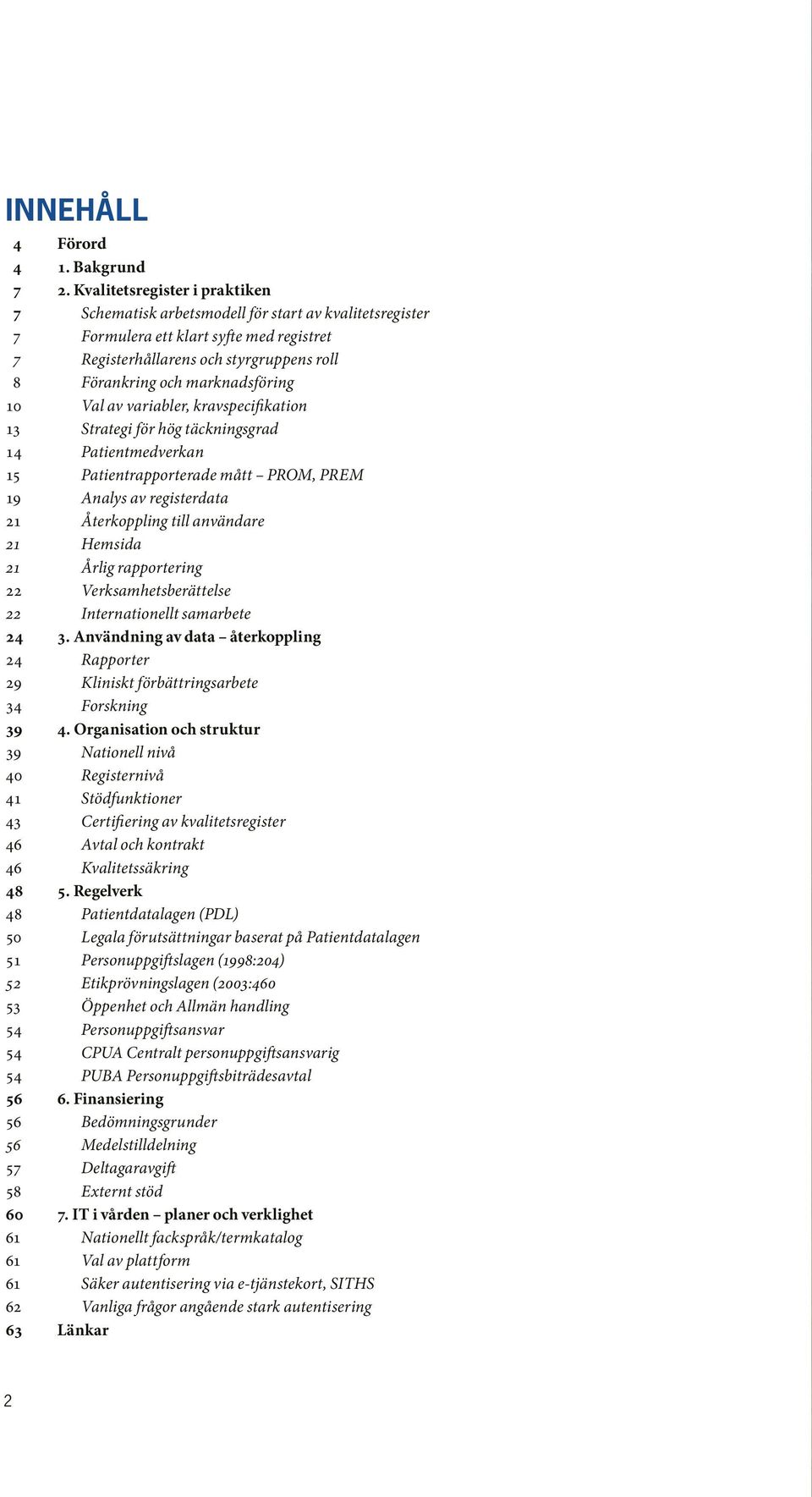 marknadsföring 10 Val av variabler, kravspecifikation 13 Strategi för hög täckningsgrad 14 Patientmedverkan 15 Patientrapporterade mått PROM, PREM 19 Analys av registerdata 21 Återkoppling till