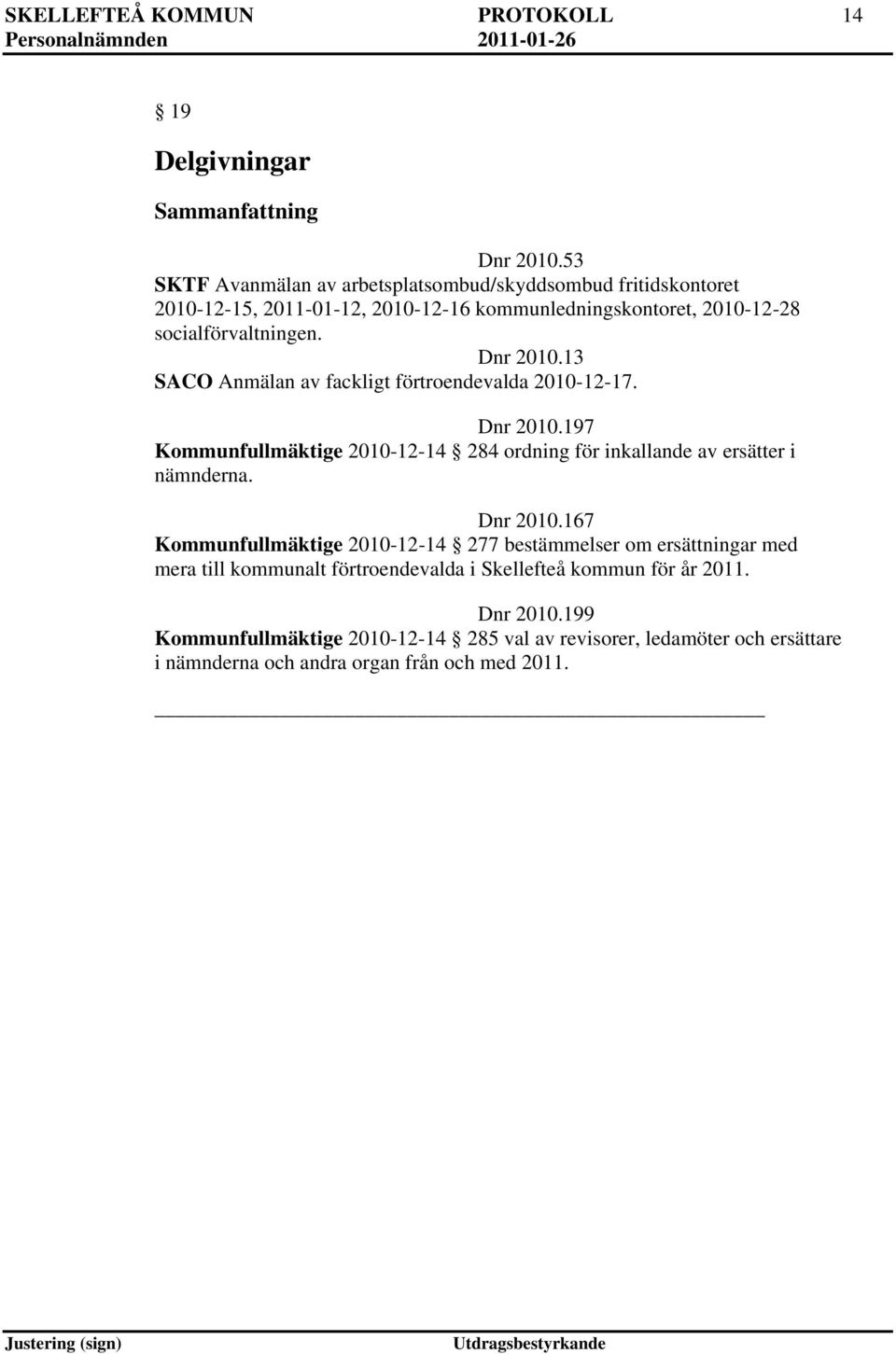 Dnr 2010.13 SACO Anmälan av fackligt förtroendevalda 2010-12-17. Dnr 2010.197 Kommunfullmäktige 2010-12-14 284 ordning för inkallande av ersätter i nämnderna.