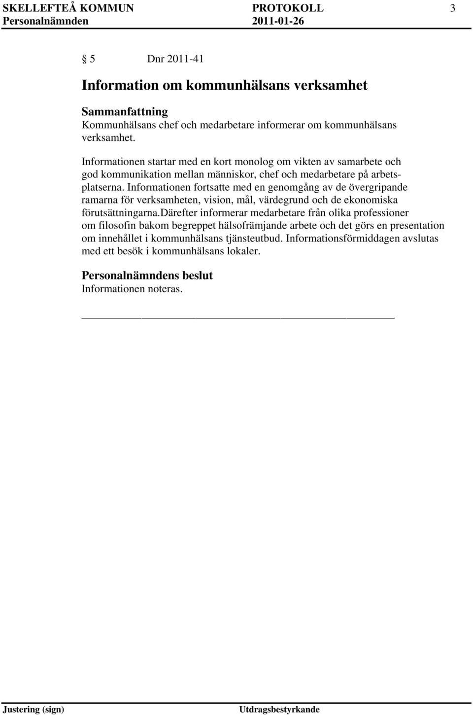 Informationen fortsatte med en genomgång av de övergripande ramarna för verksamheten, vision, mål, värdegrund och de ekonomiska förutsättningarna.