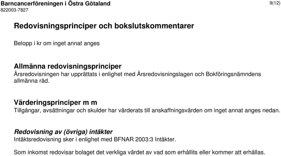 Värderingsprinciper m m Tillgångar, avsättningar och skulder har värderats till anskaffningsvärden om inget annat anges nedan.