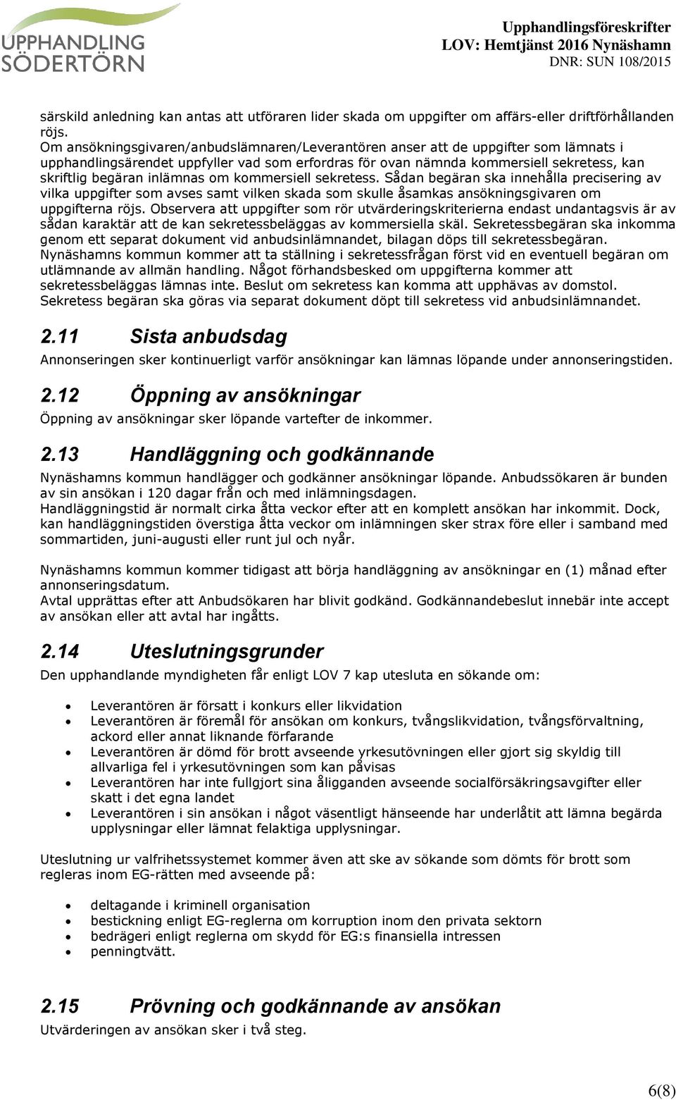 inlämnas om kommersiell sekretess. Sådan begäran ska innehålla precisering av vilka uppgifter som avses samt vilken skada som skulle åsamkas ansökningsgivaren om uppgifterna röjs.