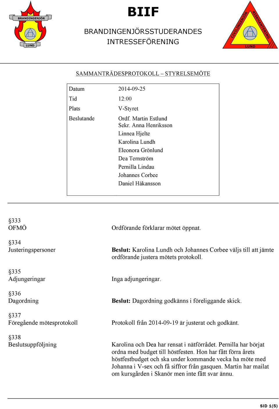 Föregående mötesprotokoll 338 Beslutsuppföljning Ordförande förklarar mötet öppnat. Beslut: Karolina Lundh och Johannes Corbee väljs till att jämte ordförande justera mötets protokoll.