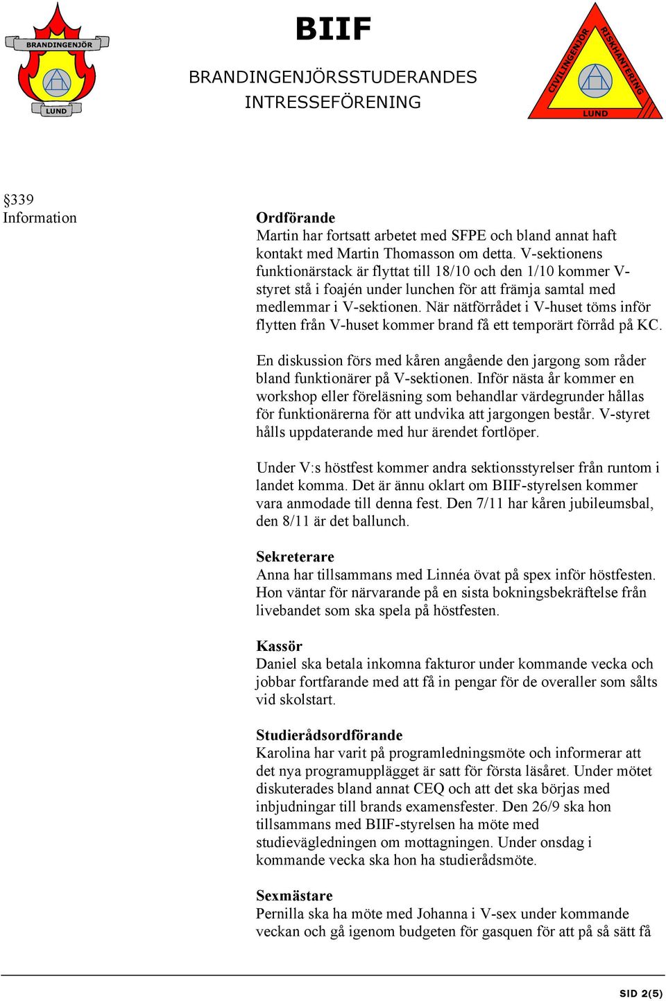 När nätförrådet i V-huset töms inför flytten från V-huset kommer brand få ett temporärt förråd på KC. En diskussion förs med kåren angående den jargong som råder bland funktionärer på V-sektionen.