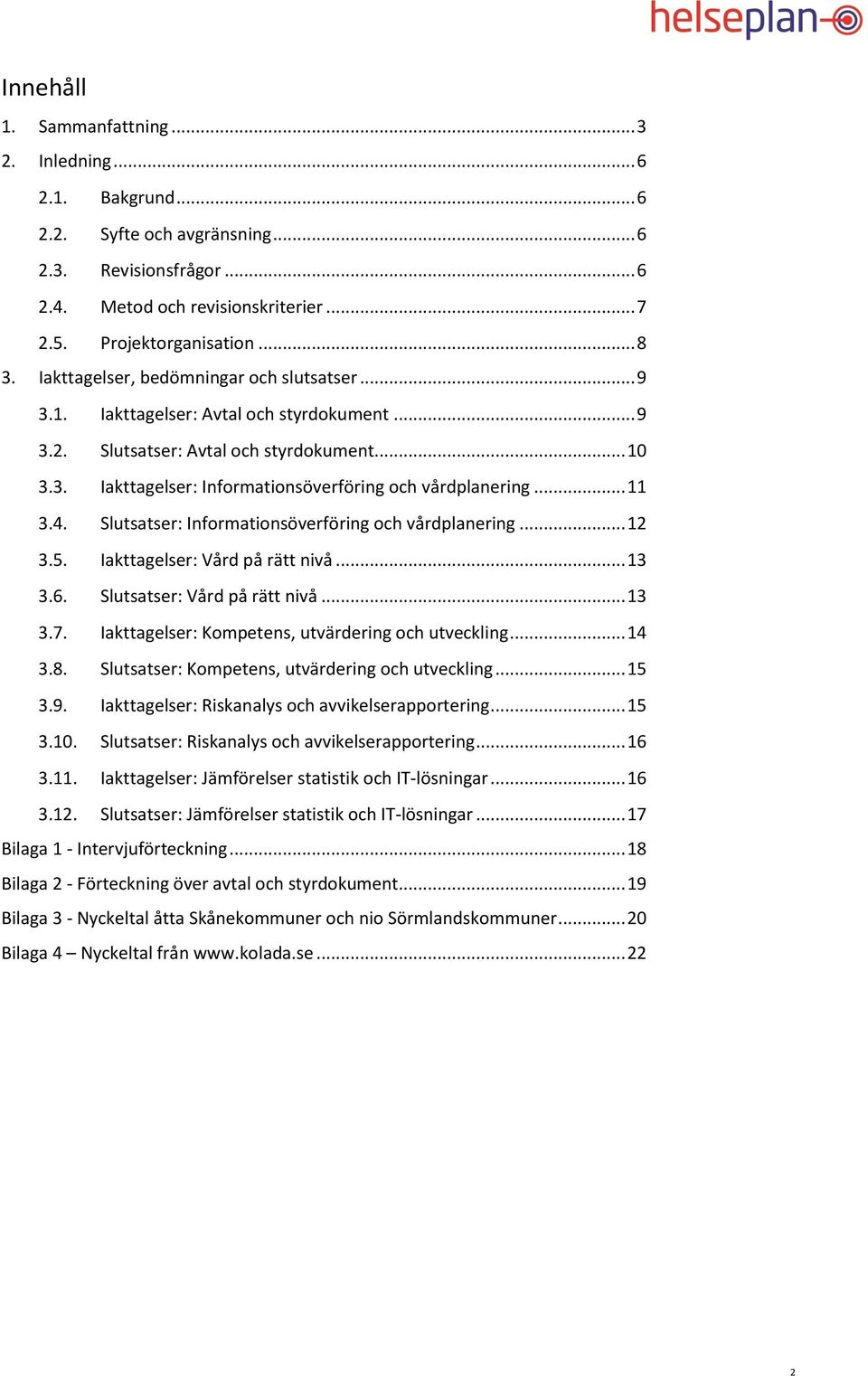 .. 11 3.4. Slutsatser: Informationsöverföring och vårdplanering... 12 3.5. Iakttagelser: Vård på rätt nivå... 13 3.6. Slutsatser: Vård på rätt nivå... 13 3.7.