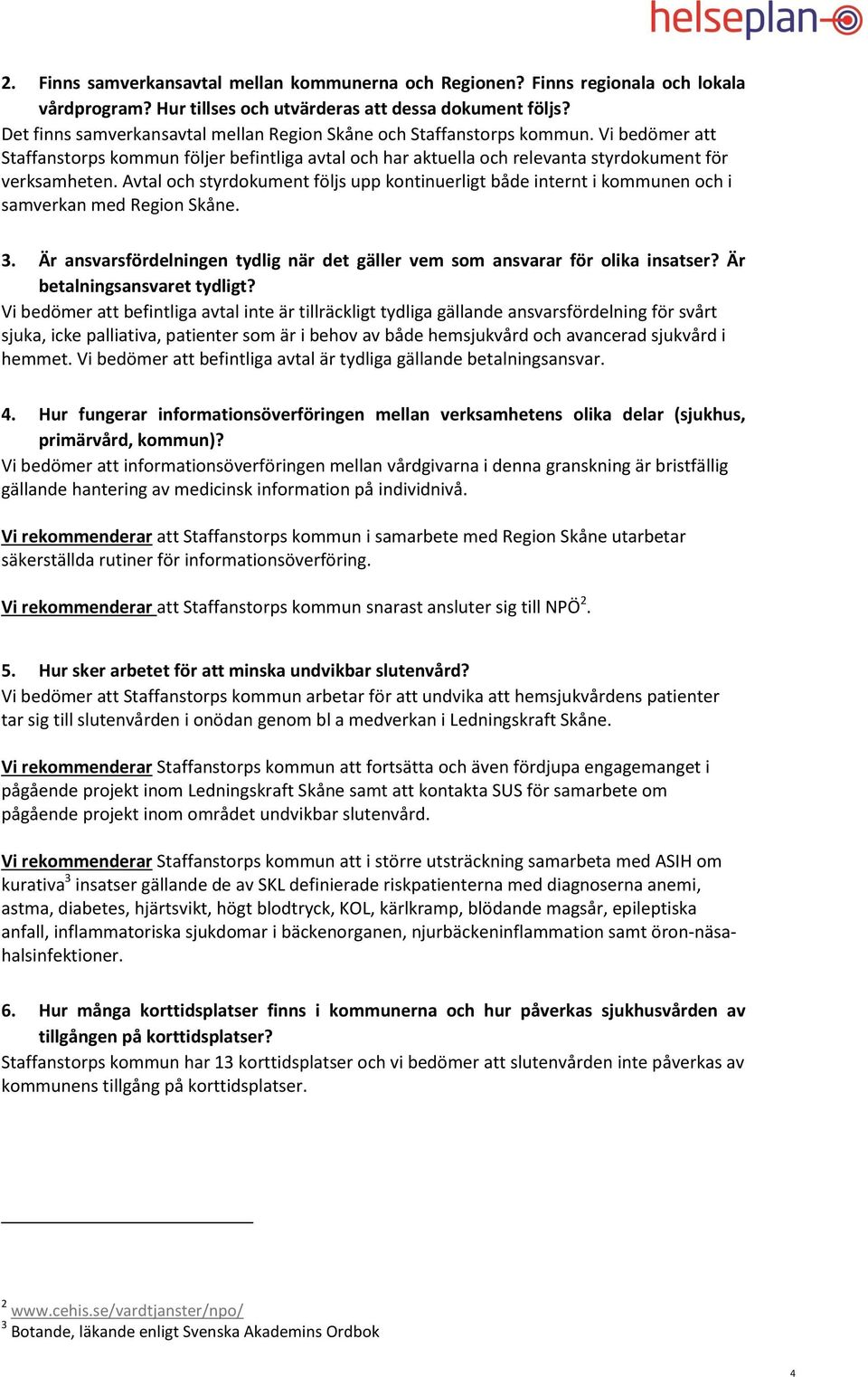 Avtal och styrdokument följs upp kontinuerligt både internt i kommunen och i samverkan med Region Skåne. 3. Är ansvarsfördelningen tydlig när det gäller vem som ansvarar för olika insatser?