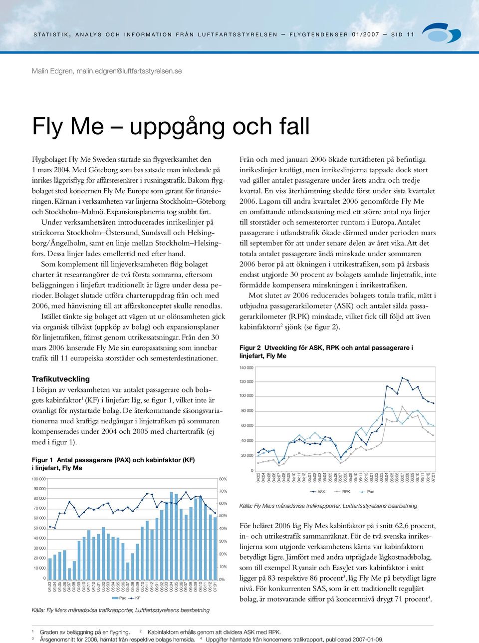 Bakom flygbolaget stod koncernen Fly Me Europe som garant för finansieringen. Kärnan i verksamheten var linjerna Stockholm Göteborg och Stockholm Malmö. Expansionsplanerna tog snabbt fart.