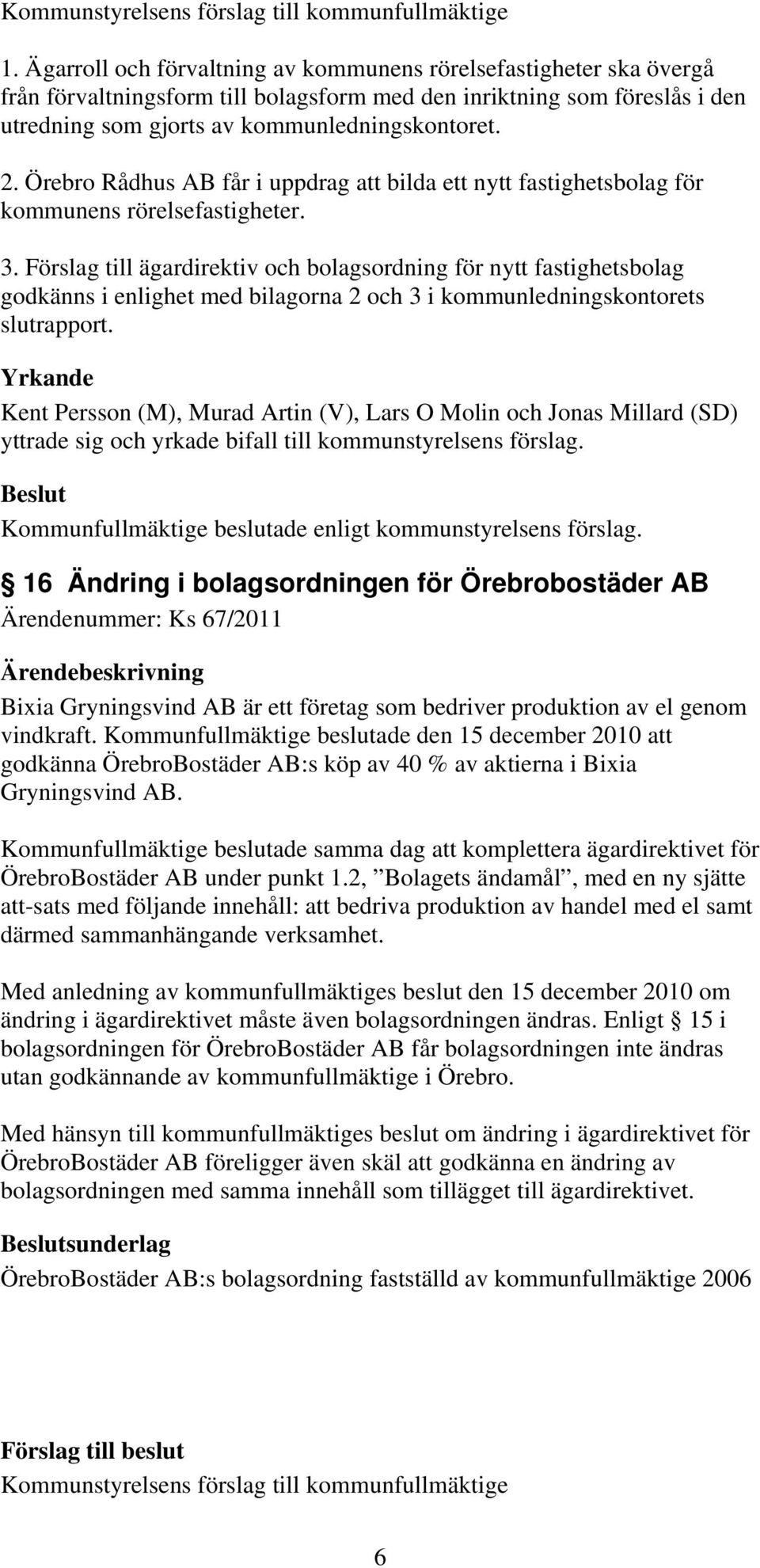 Örebro Rådhus AB får i uppdrag att bilda ett nytt fastighetsbolag för kommunens rörelsefastigheter. 3.