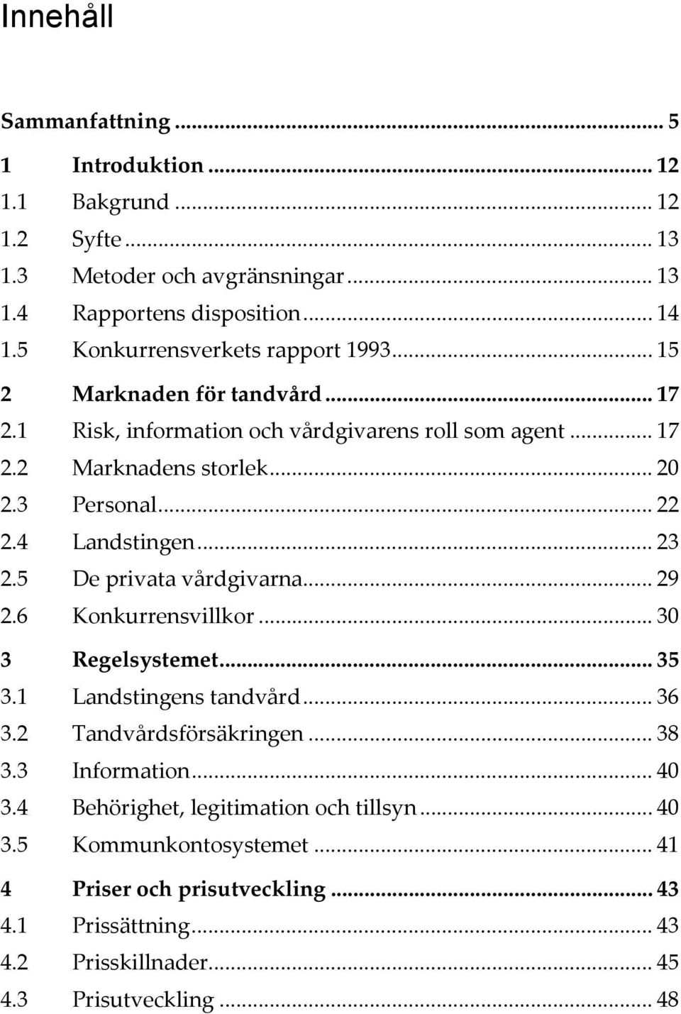 .. 22 2.4 Landstingen... 23 2.5 De privata vårdgivarna... 29 2.6 Konkurrensvillkor... 30 3 Regelsystemet... 35 3.1 Landstingens tandvård... 36 3.2 Tandvårdsförsäkringen... 38 3.