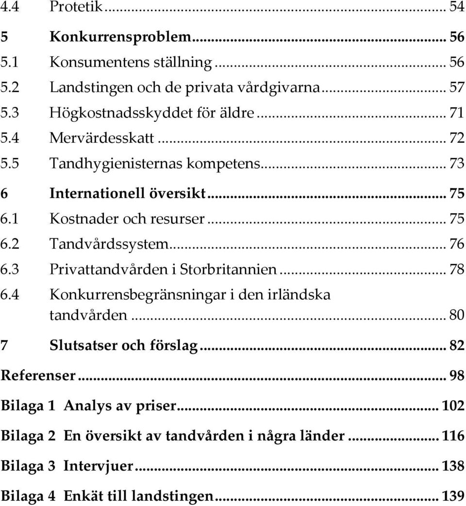 1 Kostnader och resurser... 75 6.2 Tandvårdssystem... 76 6.3 Privattandvården i Storbritannien... 78 6.4 Konkurrensbegränsningar i den irländska tandvården.