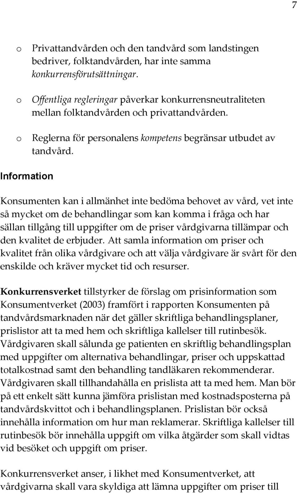 Information Konsumenten kan i allmänhet inte bedöma behovet av vård, vet inte så mycket om de behandlingar som kan komma i fråga och har sällan tillgång till uppgifter om de priser vårdgivarna