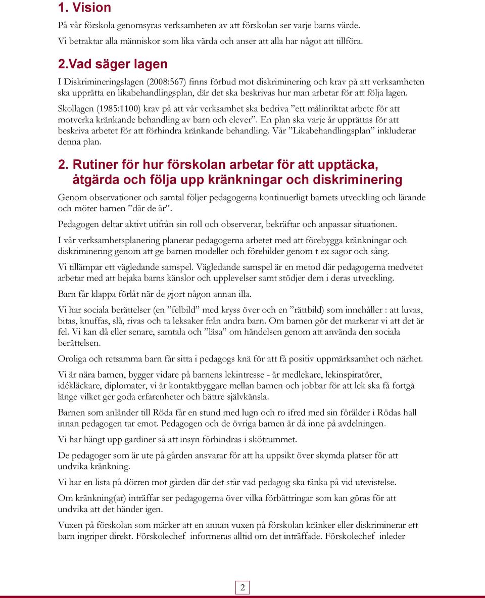 lagen. Skollagen (1985:1100) krav på att vår verksamhet ska bedriva ett målinriktat arbete för att motverka kränkande behandling av barn och elever.