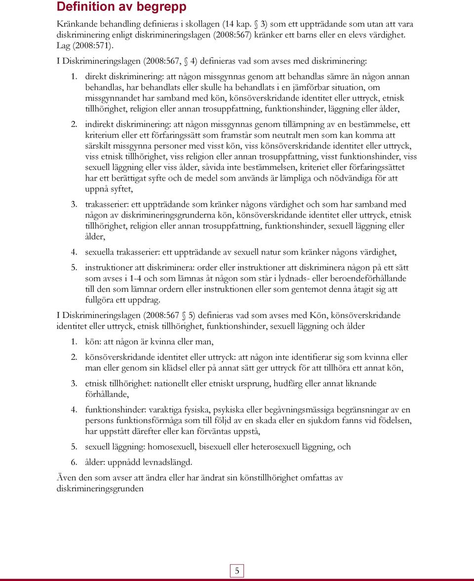 I Diskrimineringslagen (2008:567, 4) definieras vad som avses med diskriminering: 1.