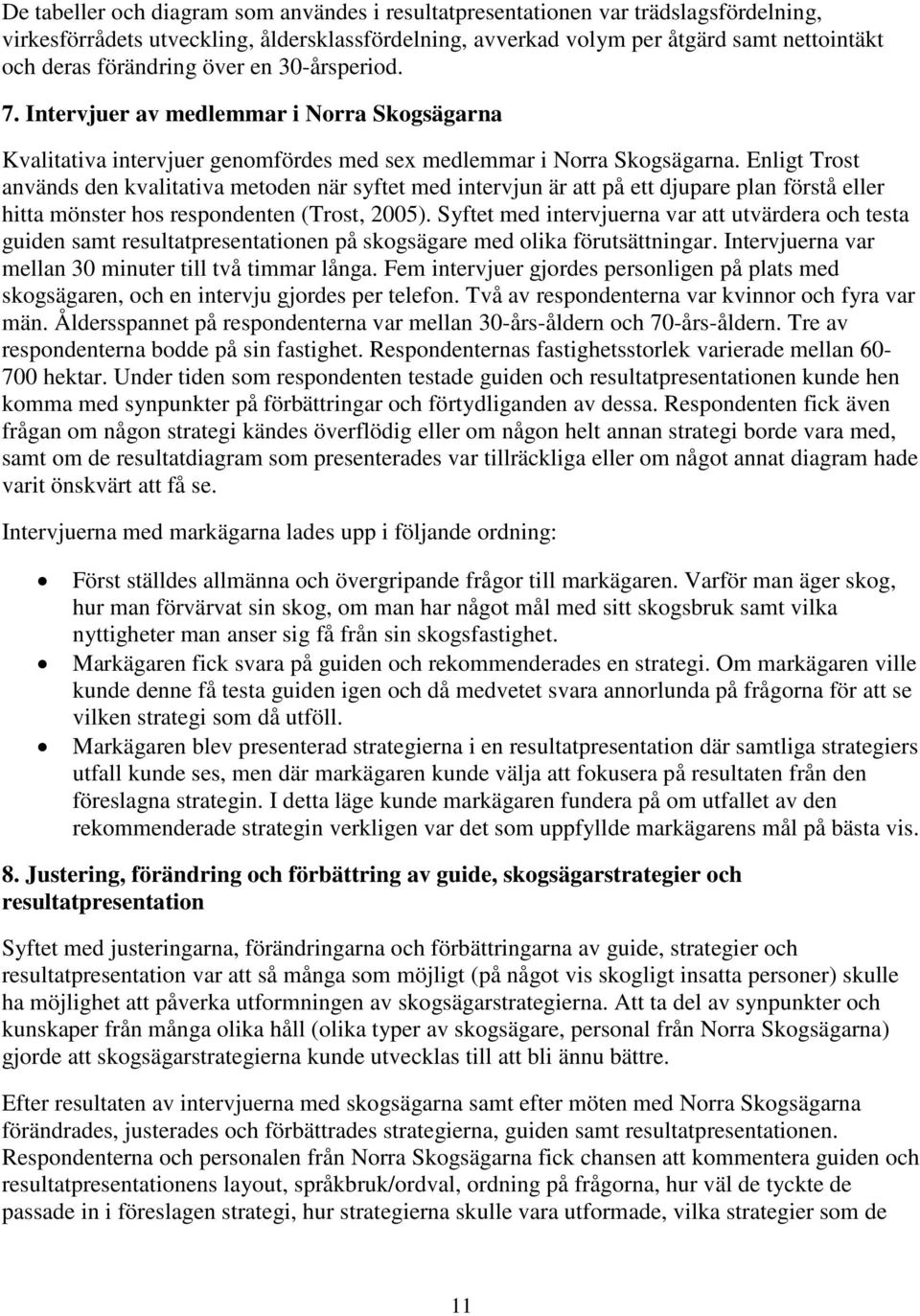 Enligt Trost används den kvalitativa metoden när syftet med intervjun är att på ett djupare plan förstå eller hitta mönster hos respondenten (Trost, 2005).