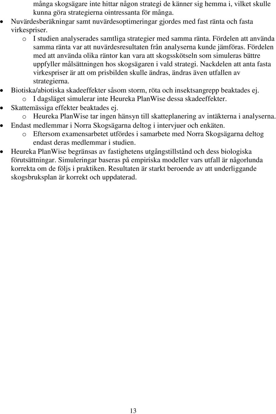 Fördelen att använda samma ränta var att nuvärdesresultaten från analyserna kunde jämföras.