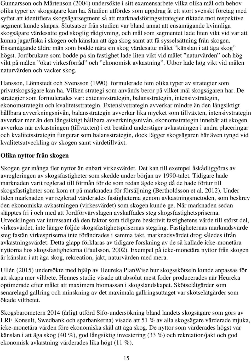 Slutsatser från studien var bland annat att ensamägande kvinnliga skogsägare värdesatte god skoglig rådgivning, och mål som segmentet lade liten vikt vid var att kunna jaga/fiska i skogen och känslan