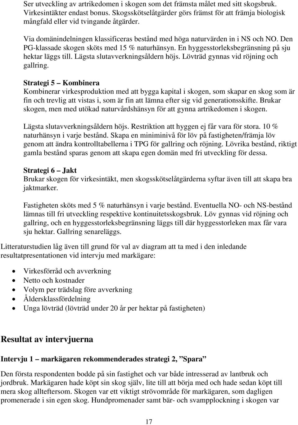 Den PG-klassade skogen sköts med 15 % naturhänsyn. En hyggesstorleksbegränsning på sju hektar läggs till. Lägsta slutavverkningsåldern höjs. Lövträd gynnas vid röjning och gallring.