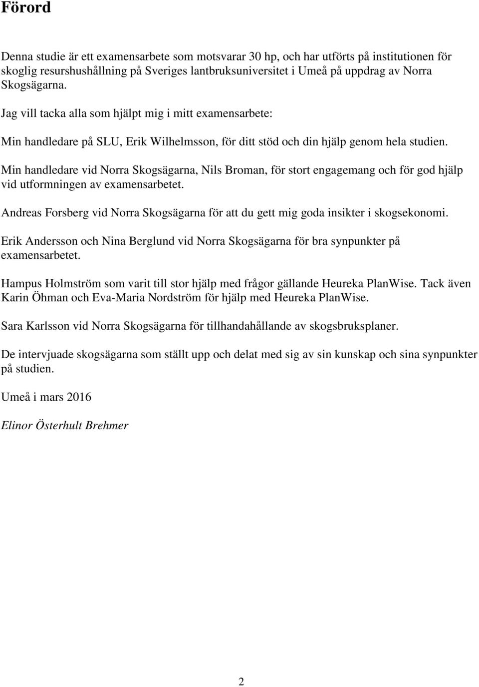 Min handledare vid Norra Skogsägarna, Nils Broman, för stort engagemang och för god hjälp vid utformningen av examensarbetet.
