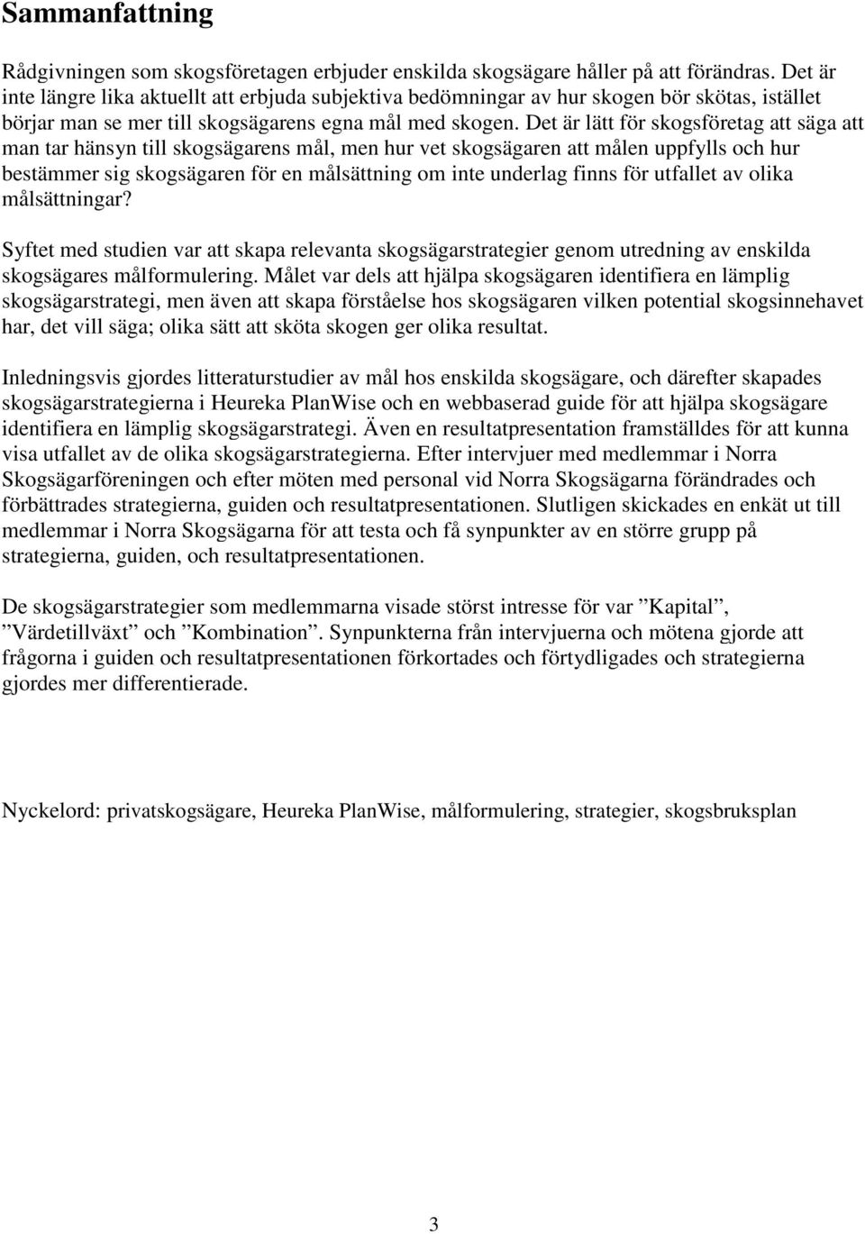 Det är lätt för skogsföretag att säga att man tar hänsyn till skogsägarens mål, men hur vet skogsägaren att målen uppfylls och hur bestämmer sig skogsägaren för en målsättning om inte underlag finns