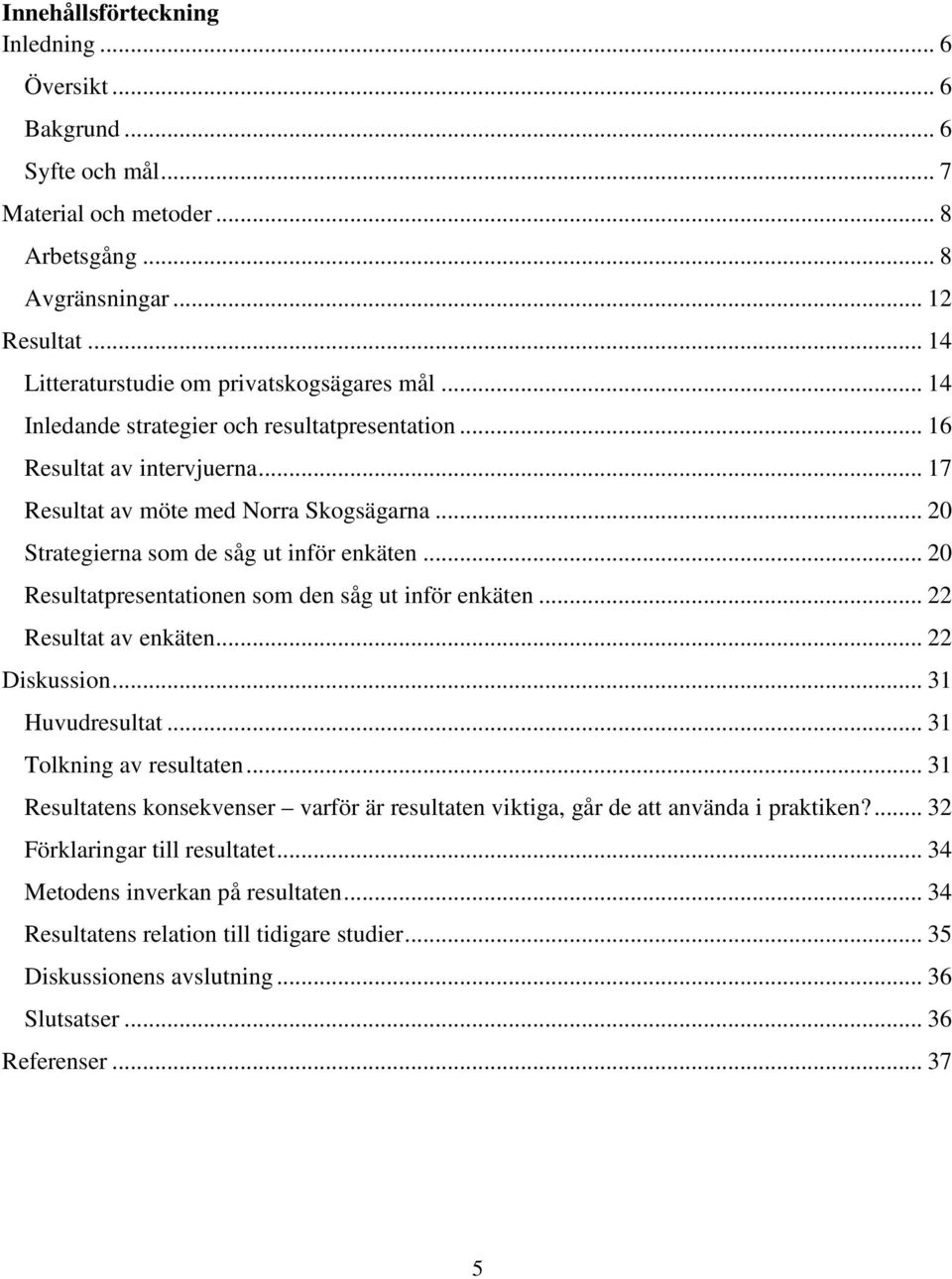 .. 20 Resultatpresentationen som den såg ut inför enkäten... 22 Resultat av enkäten... 22 Diskussion... 31 Huvudresultat... 31 Tolkning av resultaten.