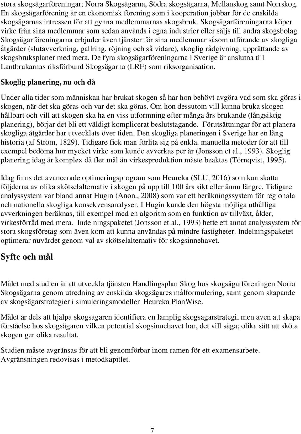 Skogsägarföreningarna köper virke från sina medlemmar som sedan används i egna industrier eller säljs till andra skogsbolag.