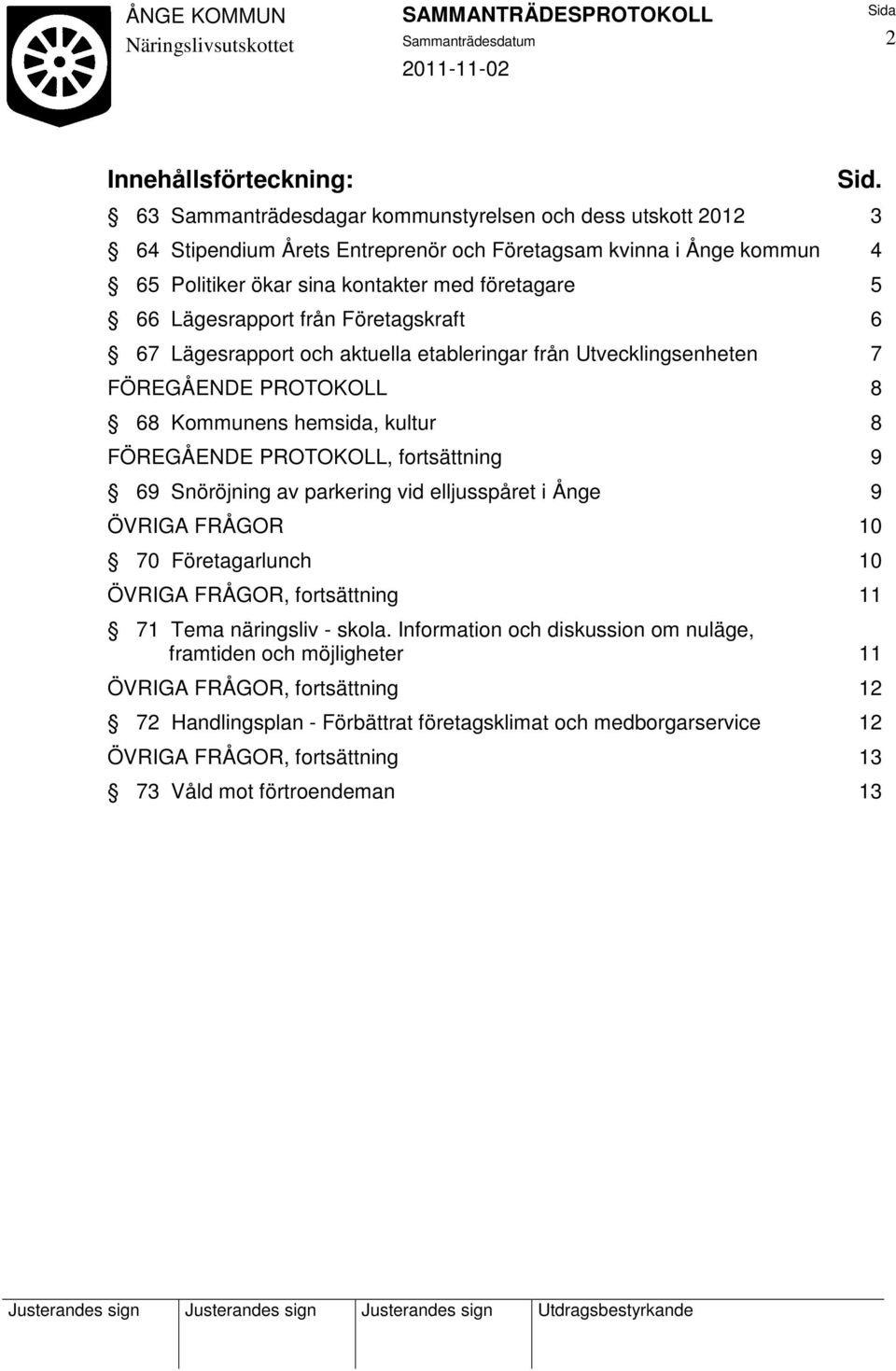 Lägesrapport från Företagskraft 6 67 Lägesrapport och aktuella etableringar från Utvecklingsenheten 7 FÖREGÅENDE PROTOKOLL 8 68 Kommunens hemsida, kultur 8 FÖREGÅENDE PROTOKOLL, fortsättning 9 69