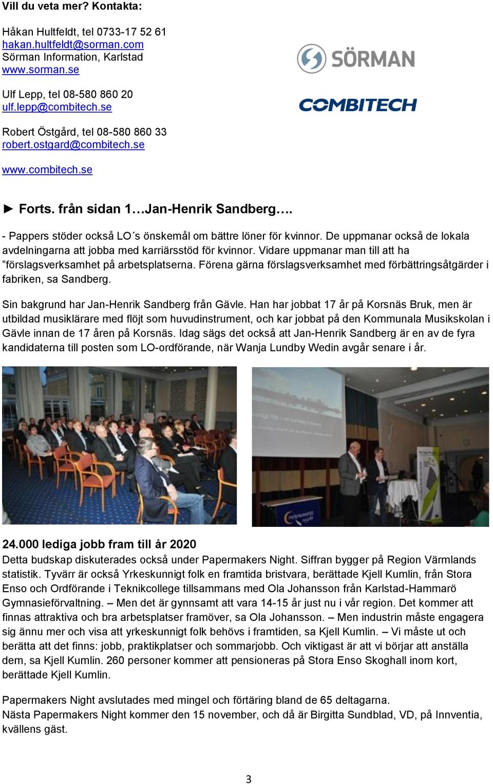 De uppmanar också de lokala avdelningarna att jobba med karriärsstöd för kvinnor. Vidare uppmanar man till att ha förslagsverksamhet på arbetsplatserna.