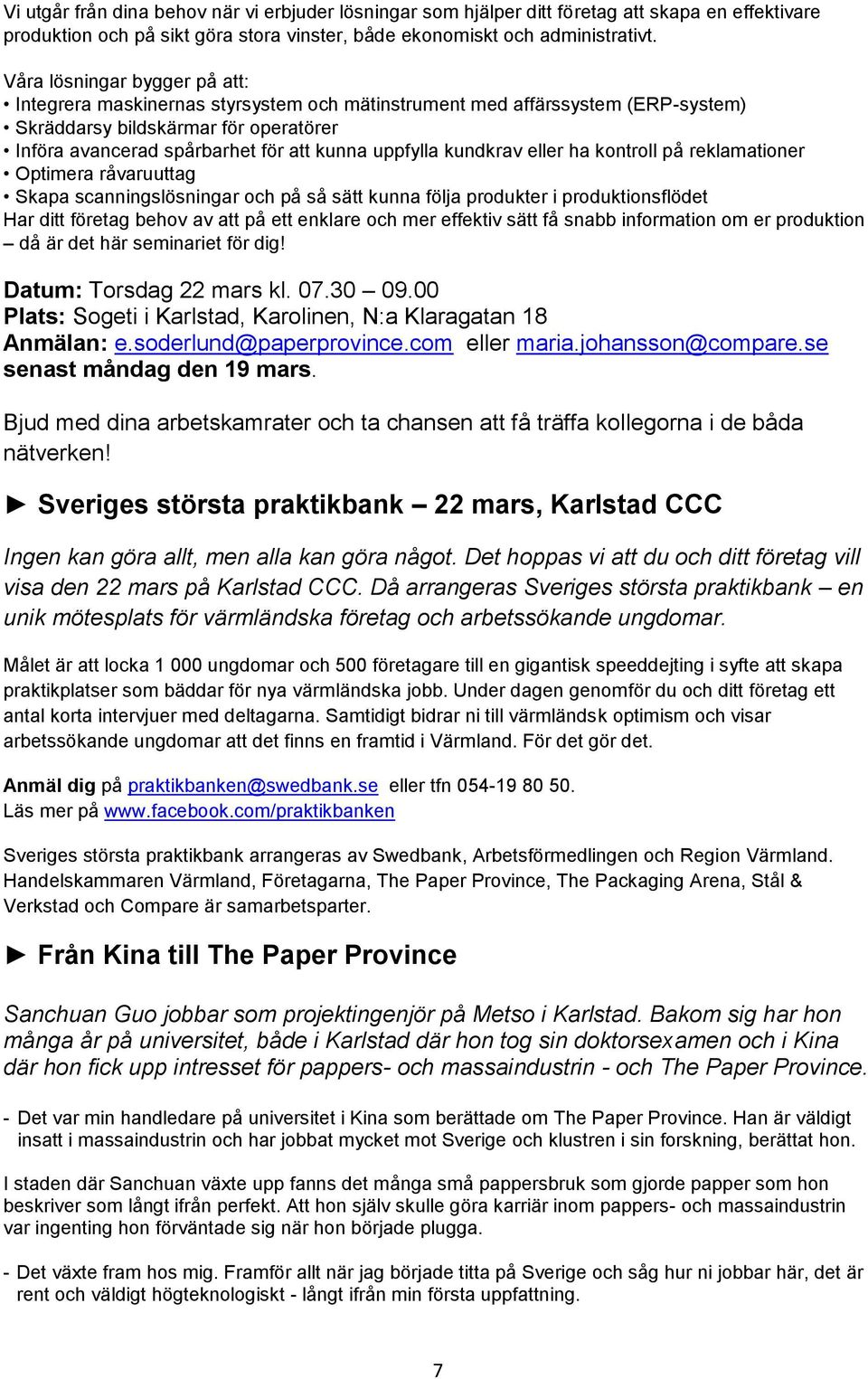 kundkrav eller ha kontroll på reklamationer Optimera råvaruuttag Skapa scanningslösningar och på så sätt kunna följa produkter i produktionsflödet Har ditt företag behov av att på ett enklare och mer