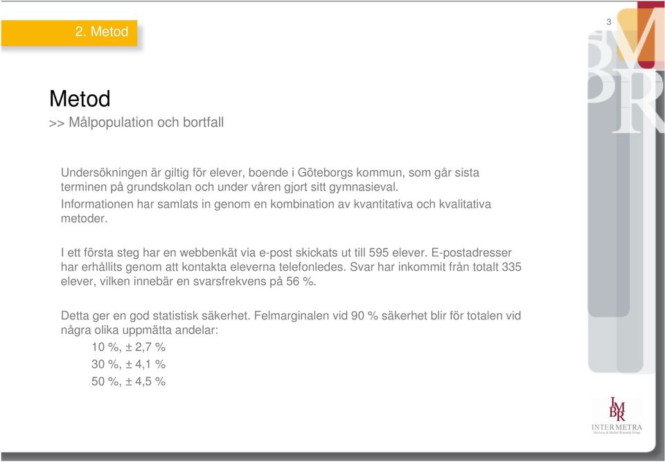 I ett första steg har en webbenkät via e-post skickats ut till 595 elever. E-postadresser har erhållits genom att kontakta eleverna telefonledes.