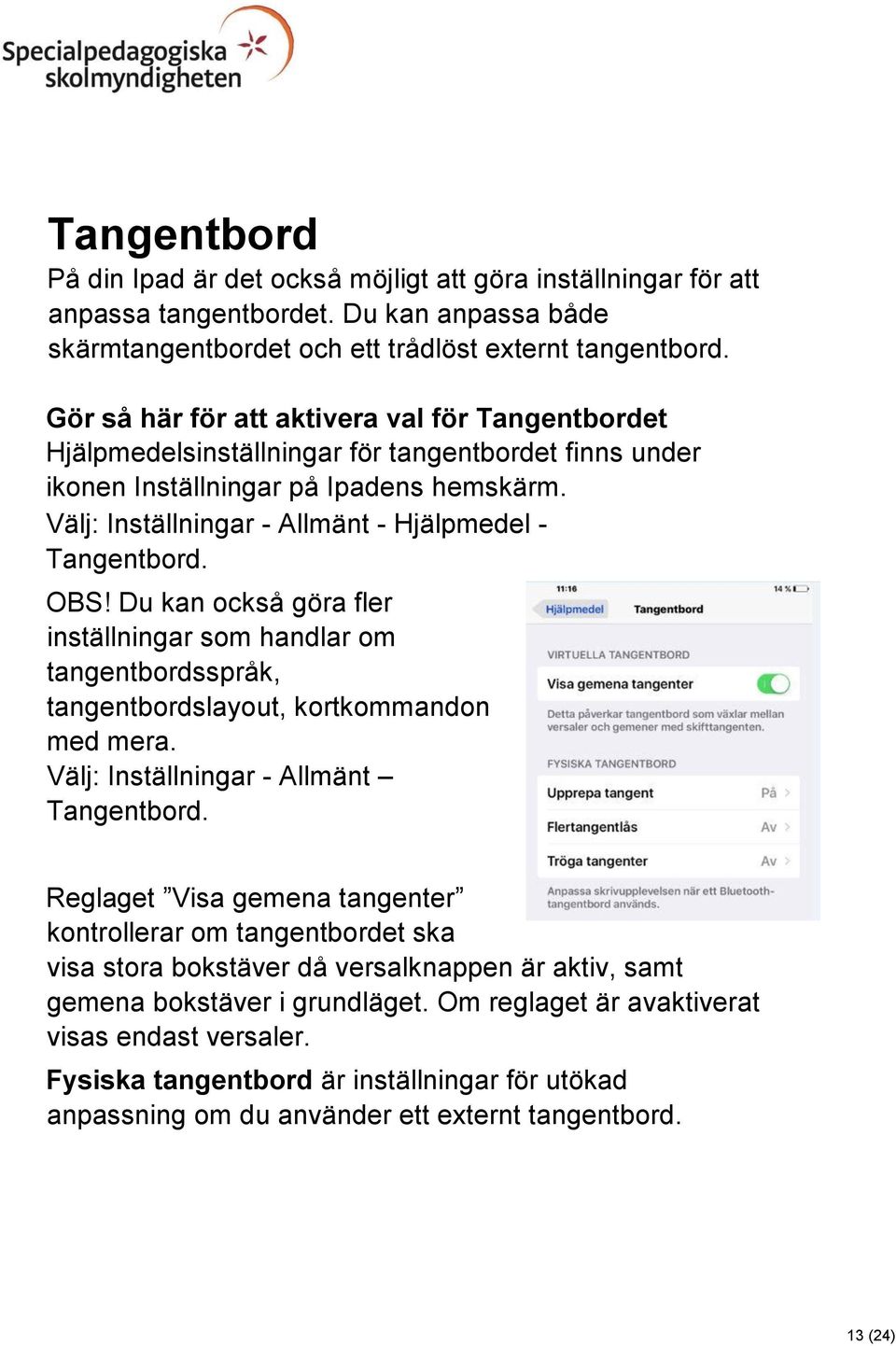 Välj: Inställningar - Allmänt - Hjälpmedel - Tangentbord. OBS! Du kan också göra fler inställningar som handlar om tangentbordsspråk, tangentbordslayout, kortkommandon med mera.