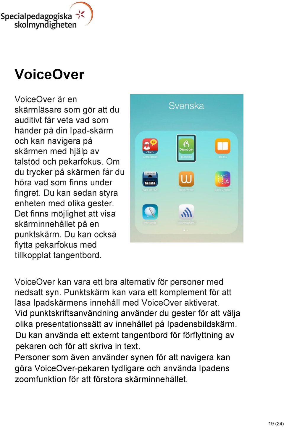 Du kan också flytta pekarfokus med tillkopplat tangentbord. VoiceOver kan vara ett bra alternativ för personer med nedsatt syn.