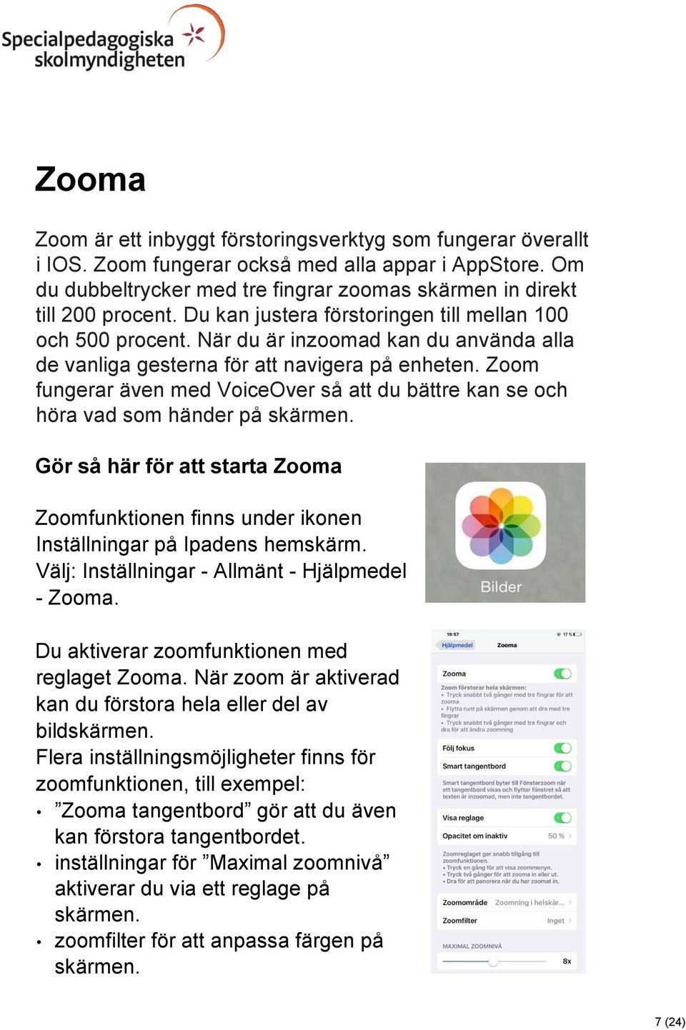 Zoom fungerar även med VoiceOver så att du bättre kan se och höra vad som händer på skärmen. Gör så här för att starta Zooma Zoomfunktionen finns under ikonen Inställningar på Ipadens hemskärm.