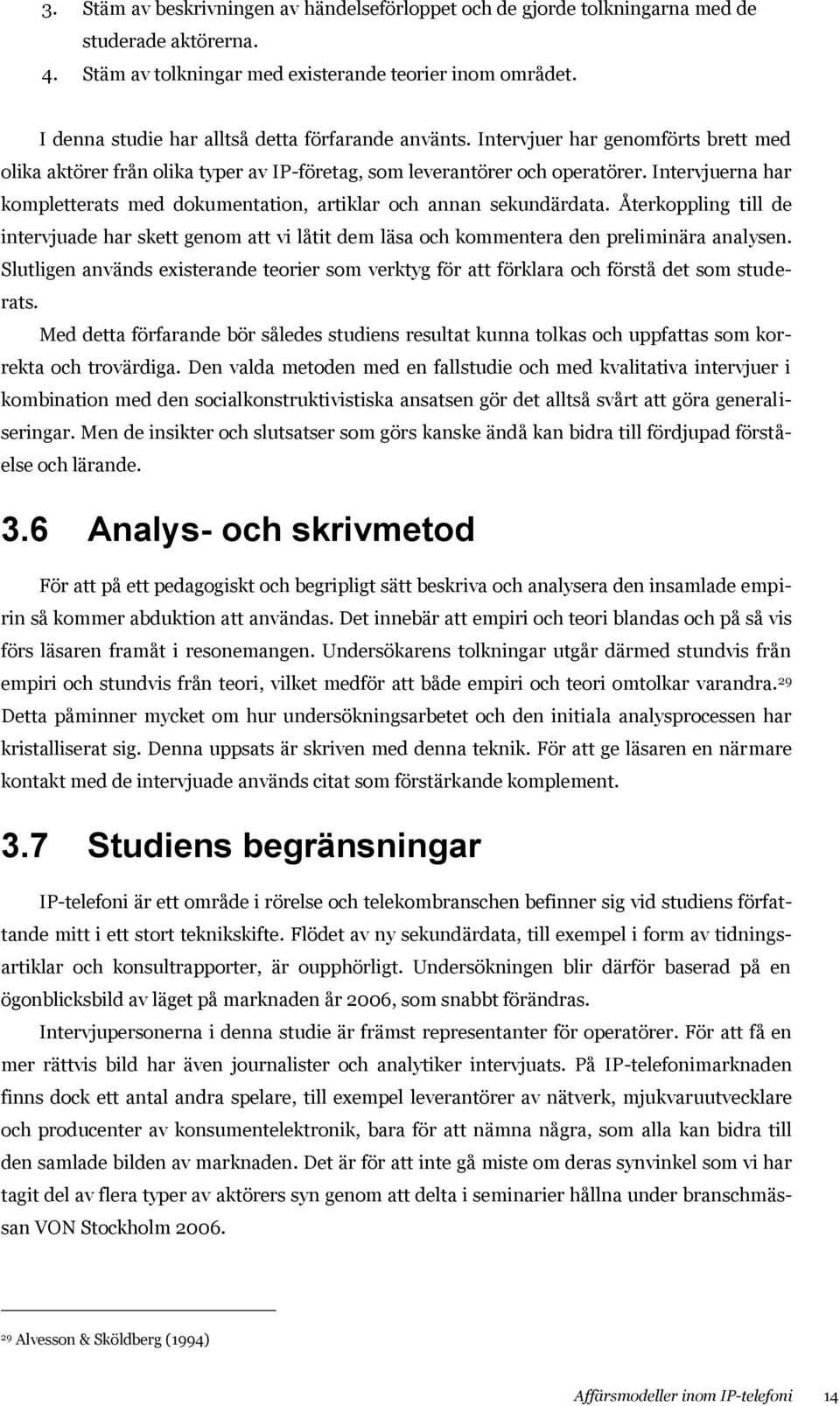 Intervjuerna har kompletterats med dokumentation, artiklar och annan sekundärdata. Återkoppling till de intervjuade har skett genom att vi låtit dem läsa och kommentera den preliminära analysen.