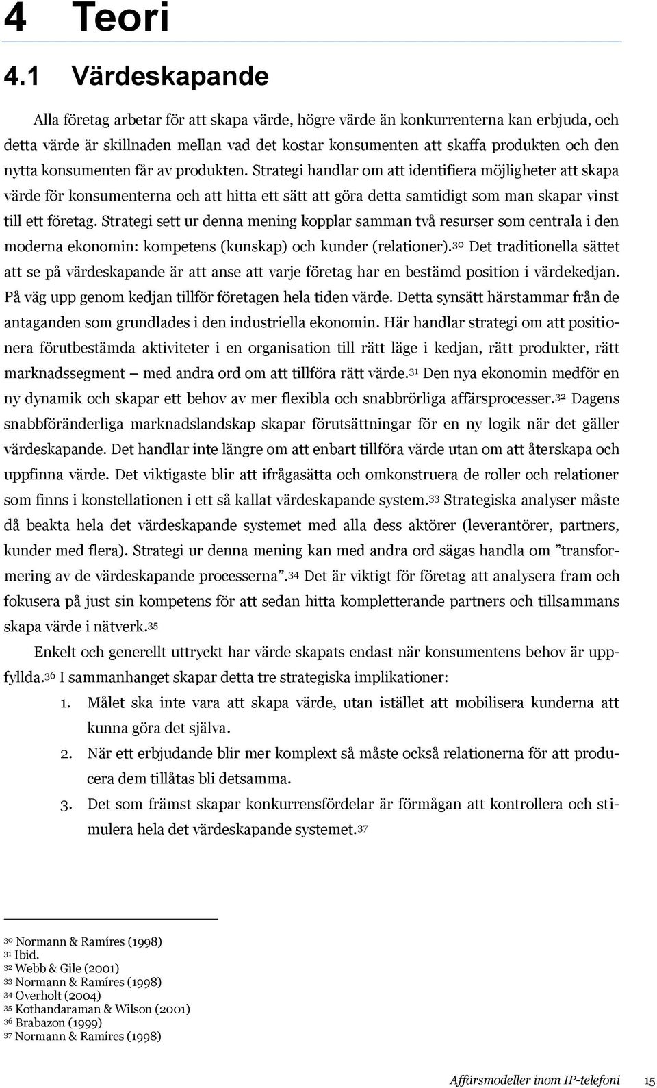 konsumenten får av produkten. Strategi handlar om att identifiera möjligheter att skapa värde för konsumenterna och att hitta ett sätt att göra detta samtidigt som man skapar vinst till ett företag.