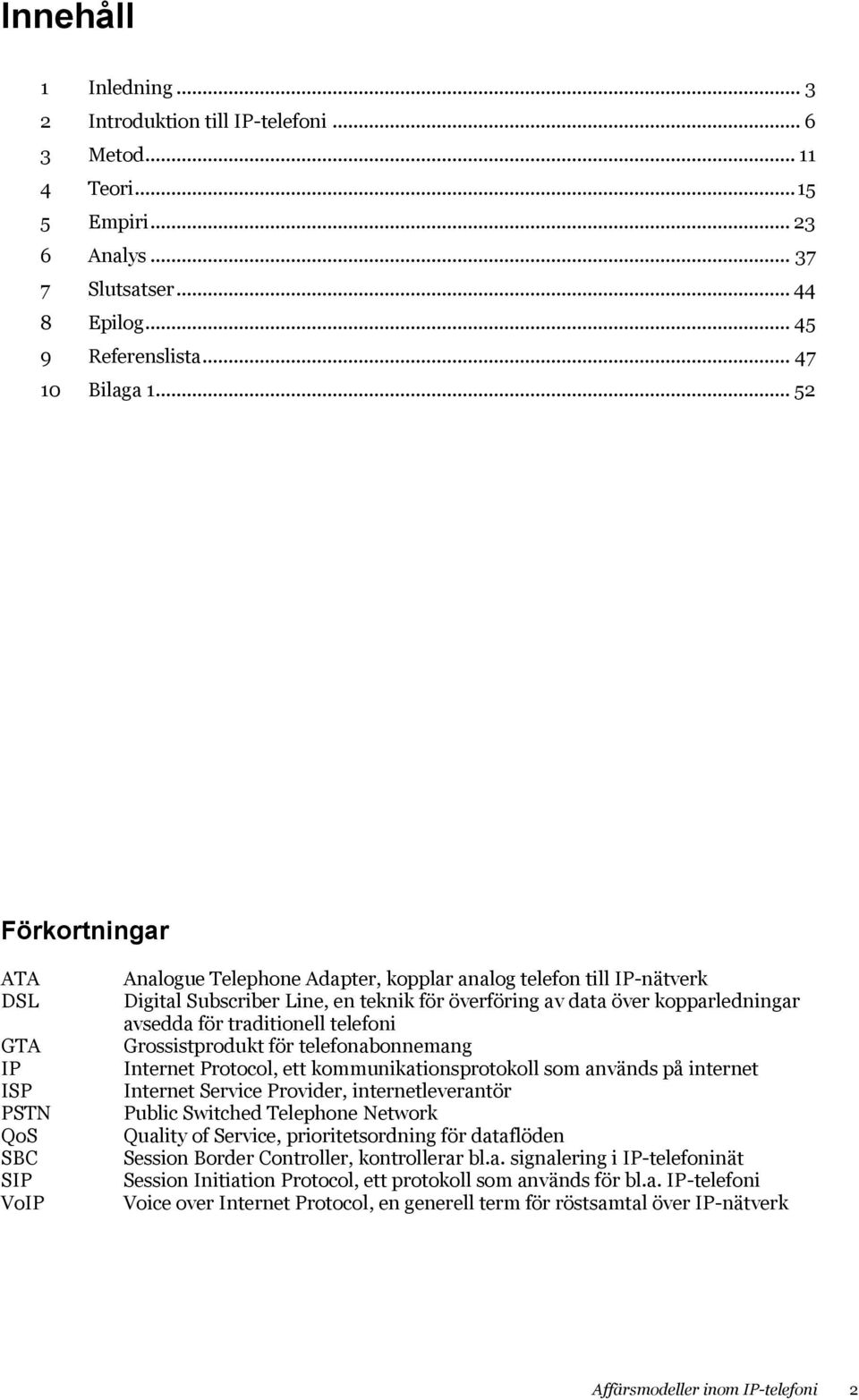 kopparledningar avsedda för traditionell telefoni Grossistprodukt för telefonabonnemang Internet Protocol, ett kommunikationsprotokoll som används på internet Internet Service Provider,