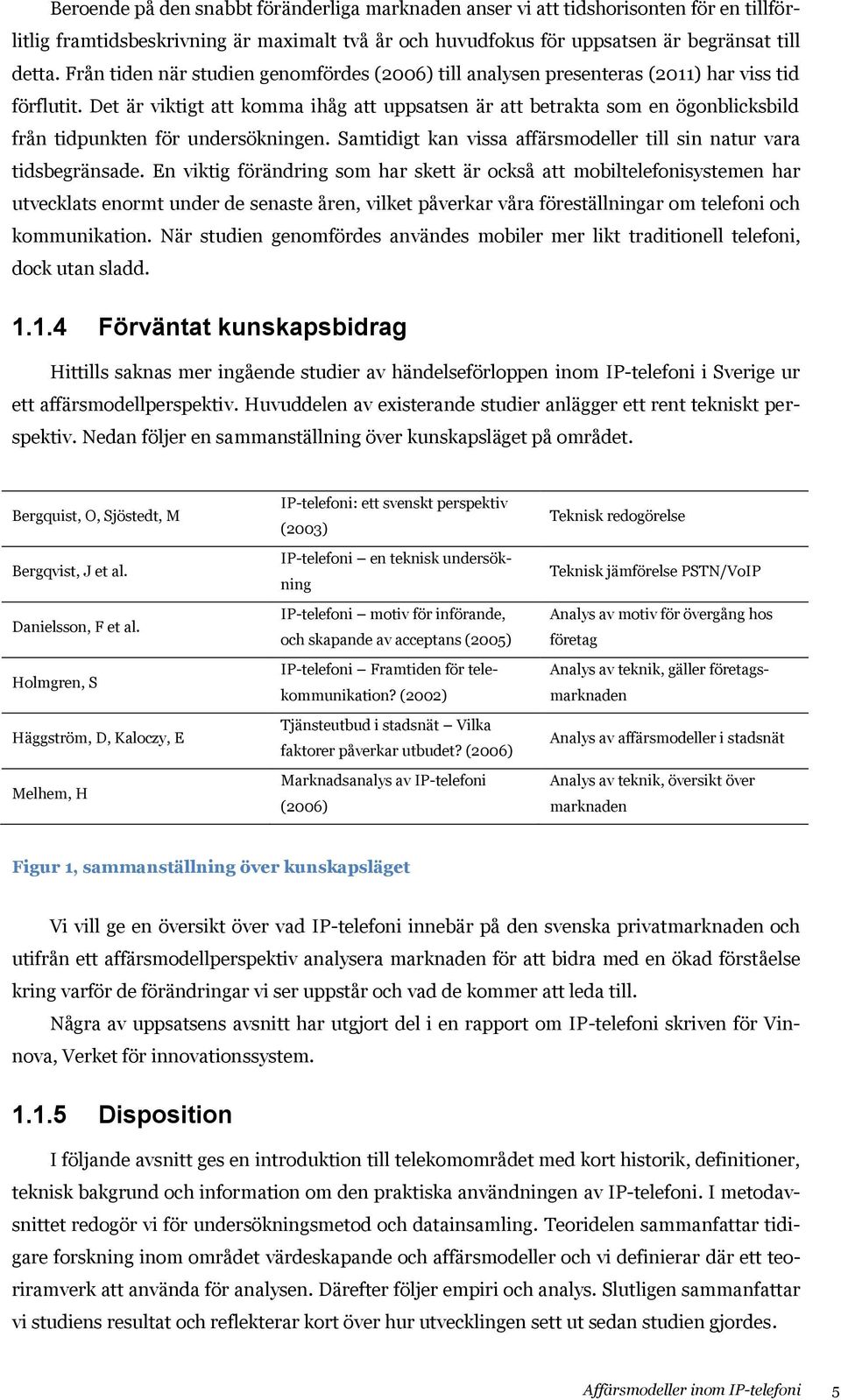 Det är viktigt att komma ihåg att uppsatsen är att betrakta som en ögonblicksbild från tidpunkten för undersökningen. Samtidigt kan vissa affärsmodeller till sin natur vara tidsbegränsade.