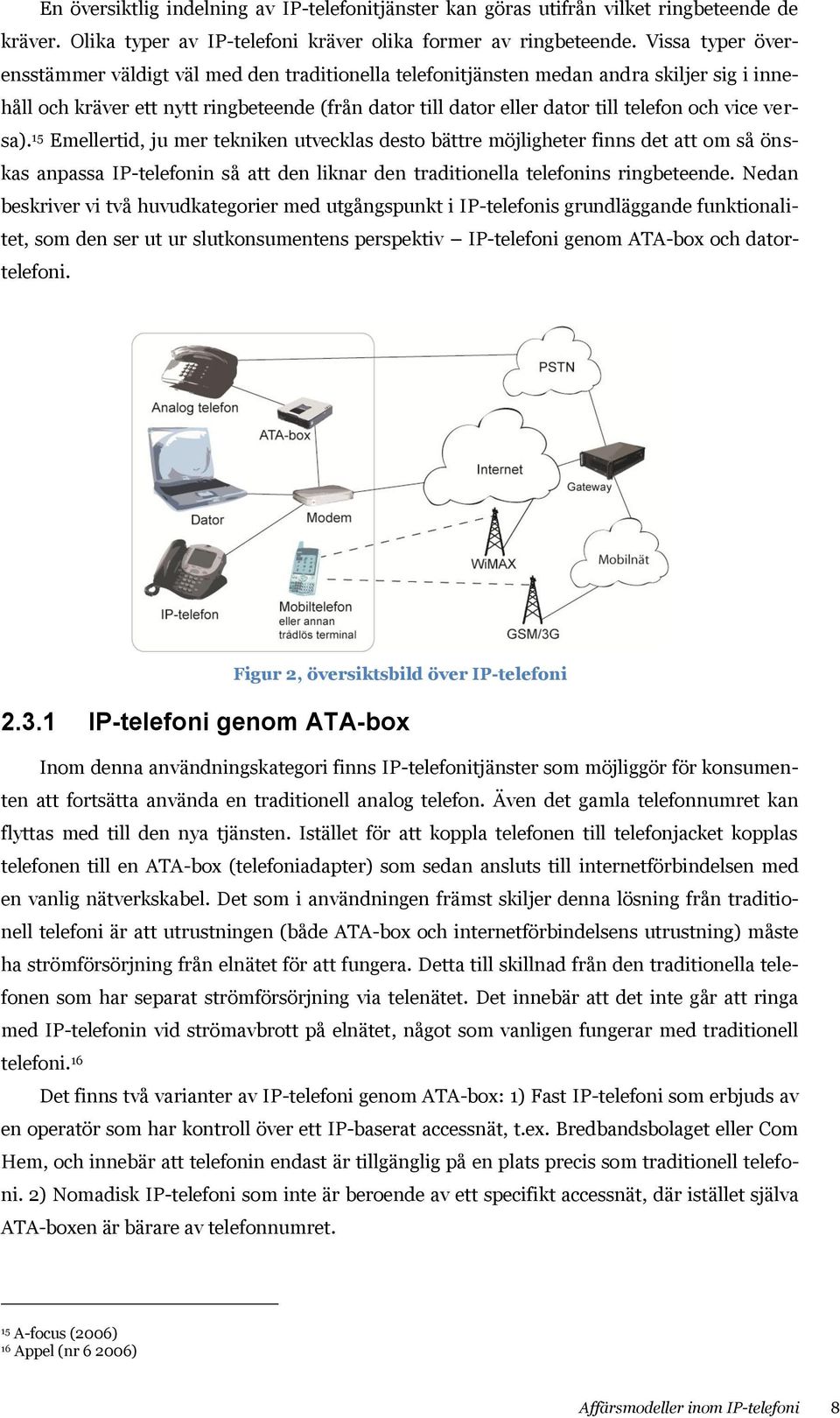 vice versa). 15 Emellertid, ju mer tekniken utvecklas desto bättre möjligheter finns det att om så önskas anpassa IP-telefonin så att den liknar den traditionella telefonins ringbeteende.