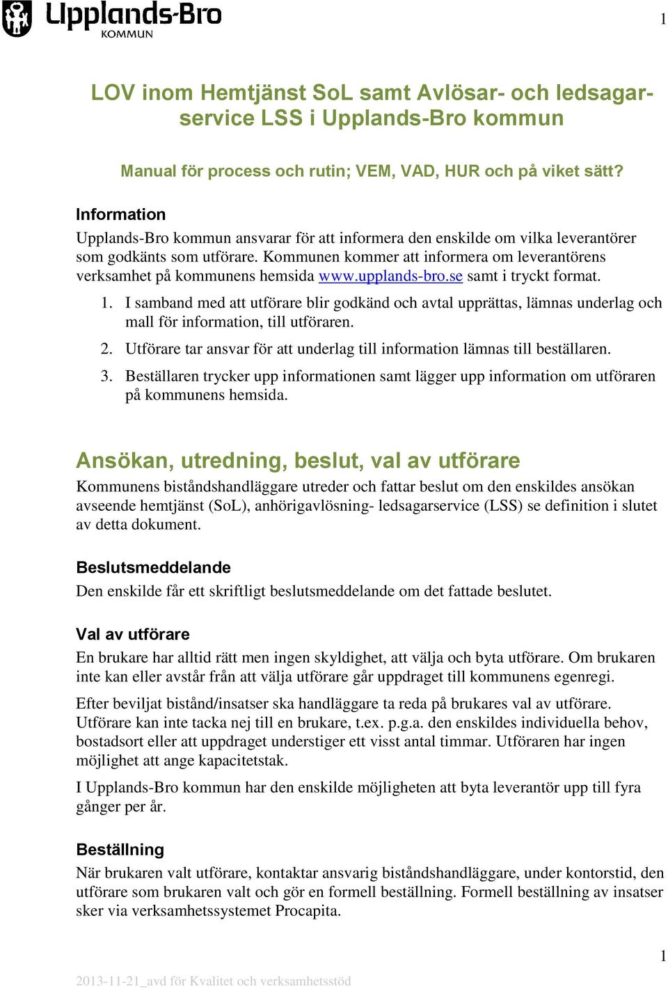 Kommunen kommer att informera om leverantörens verksamhet på kommunens hemsida www.upplands-bro.se samt i tryckt format. 1.