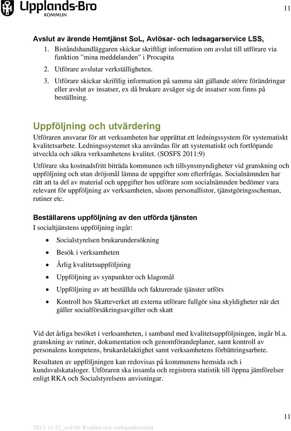 Utförare skickar skriftlig information på samma sätt gällande större förändringar eller avslut av insatser, ex då brukare avsäger sig de insatser som finns på beställning.