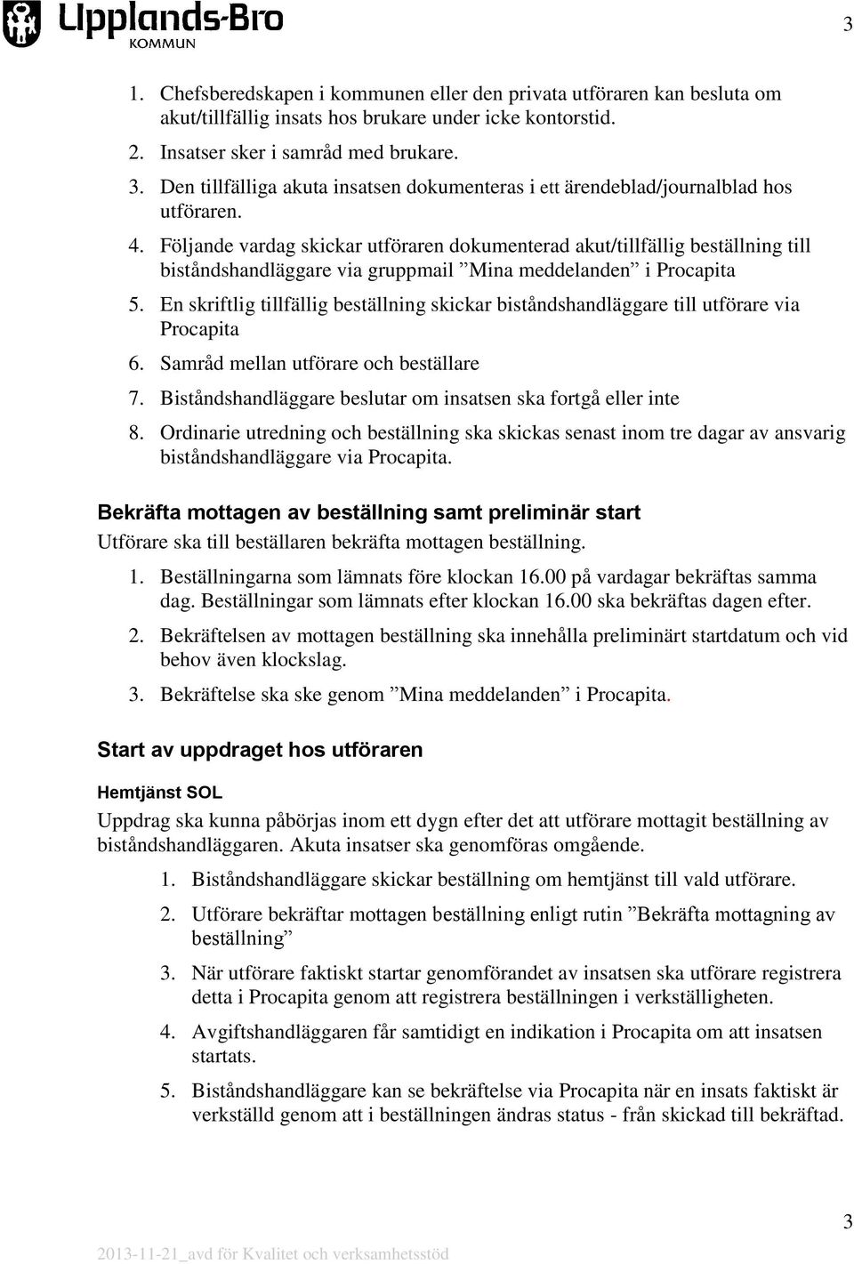 Följande vardag skickar utföraren dokumenterad akut/tillfällig beställning till biståndshandläggare via gruppmail Mina meddelanden i Procapita 5.