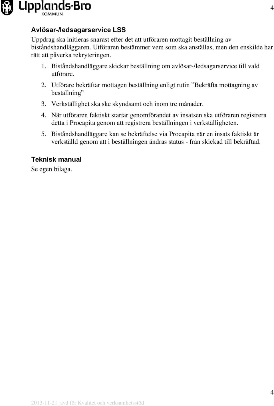 Utförare bekräftar mottagen beställning enligt rutin Bekräfta mottagning av beställning 3. Verkställighet ska ske skyndsamt och inom tre månader. 4.