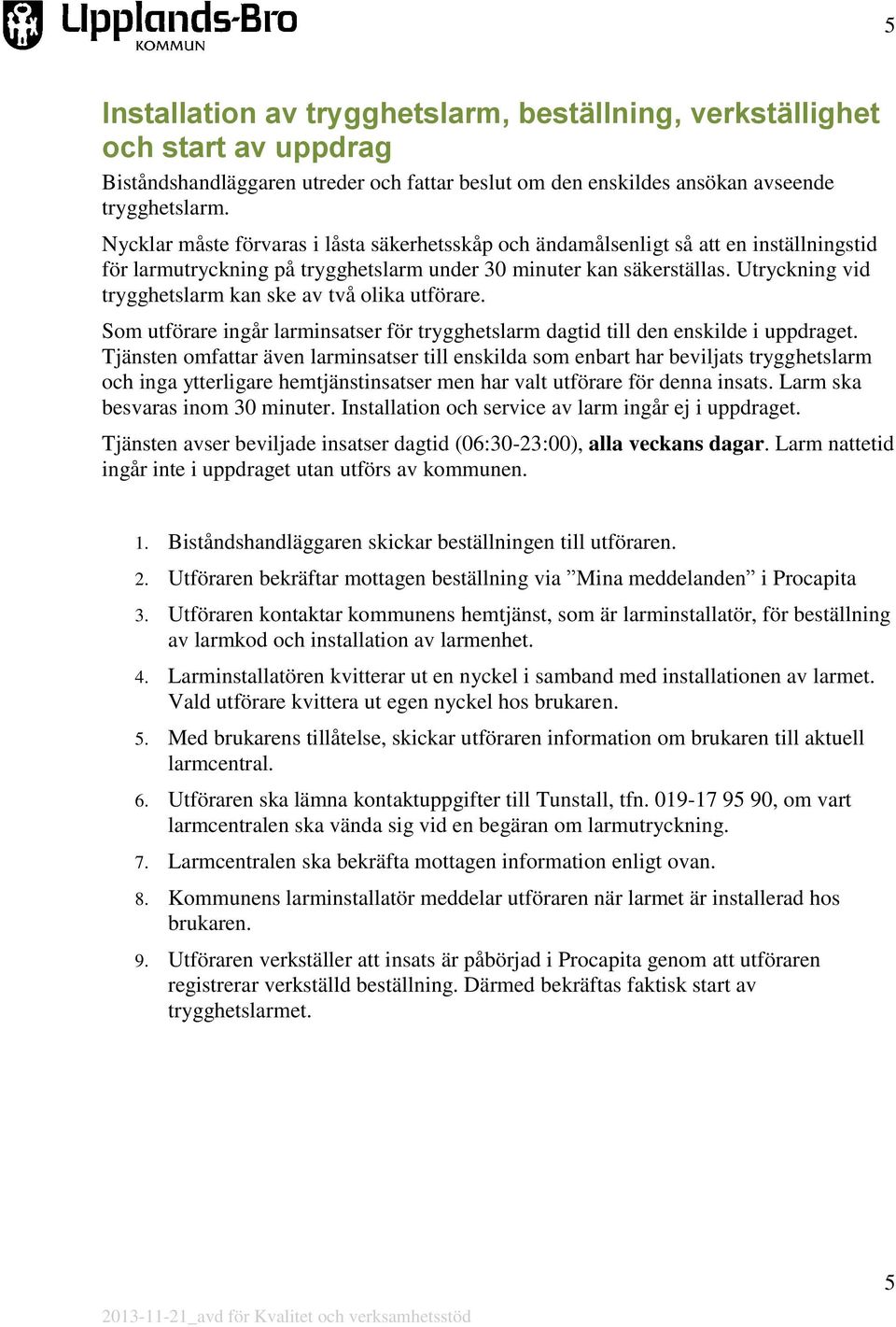 Utryckning vid trygghetslarm kan ske av två olika utförare. Som utförare ingår larminsatser för trygghetslarm dagtid till den enskilde i uppdraget.