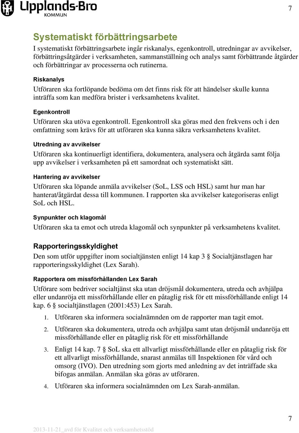 Riskanalys Utföraren ska fortlöpande bedöma om det finns risk för att händelser skulle kunna inträffa som kan medföra brister i verksamhetens kvalitet. Egenkontroll Utföraren ska utöva egenkontroll.