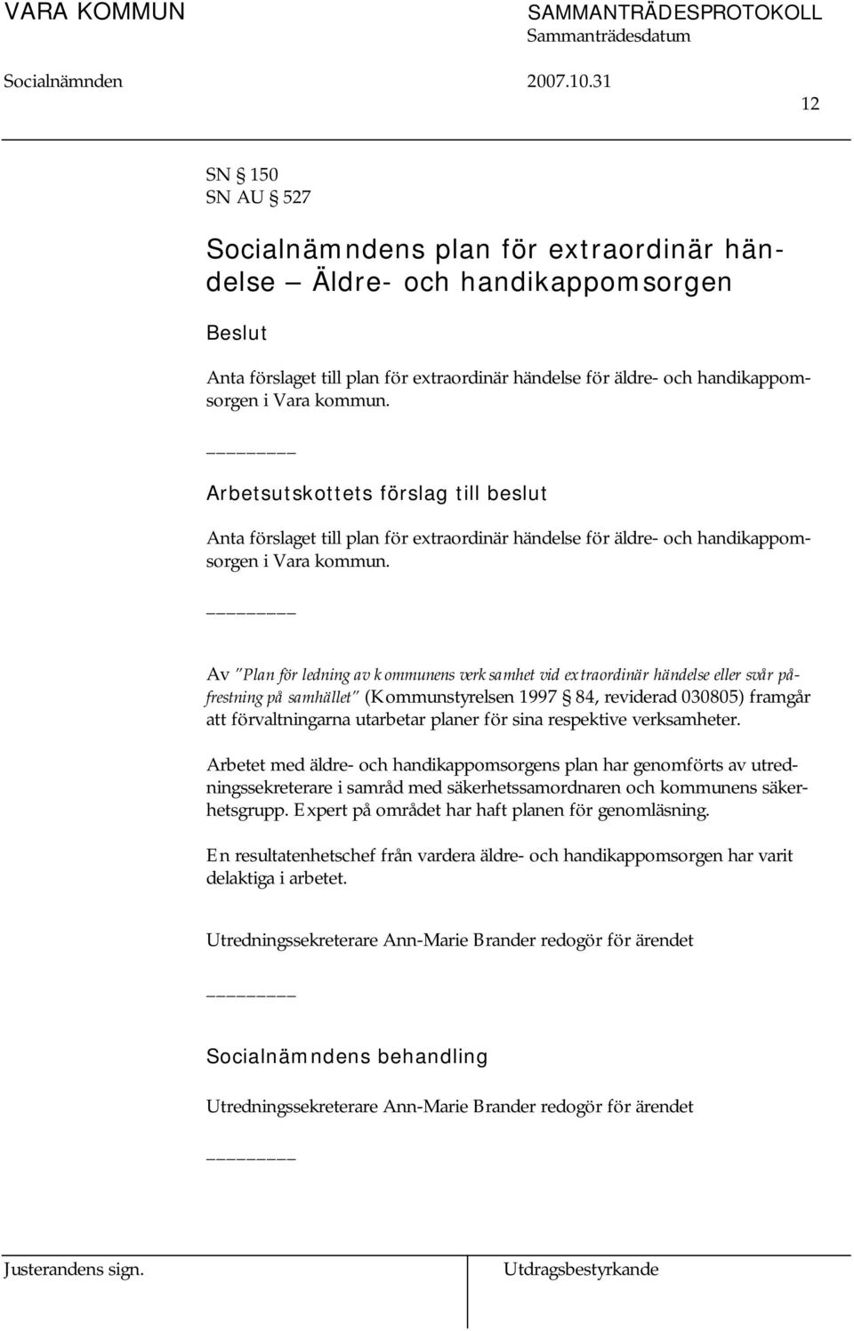 Av Plan för ledning av kommunens verksamhet vid extraordinär händelse eller svår påfrestning på samhället (Kommunstyrelsen 1997 84, reviderad 030805) framgår att förvaltningarna utarbetar planer för