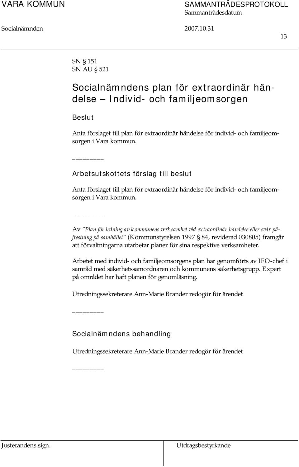 Av Plan för ledning av kommunens verksamhet vid extraordinär händelse eller svår påfrestning på samhället (Kommunstyrelsen 1997 84, reviderad 030805) framgår att förvaltningarna utarbetar planer för