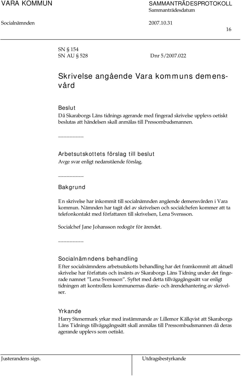 Arbetsutskottets förslag till beslut Avge svar enligt nedanstående förslag. Bakgrund En skrivelse har inkommit till socialnämnden angående demensvården i Vara kommun.