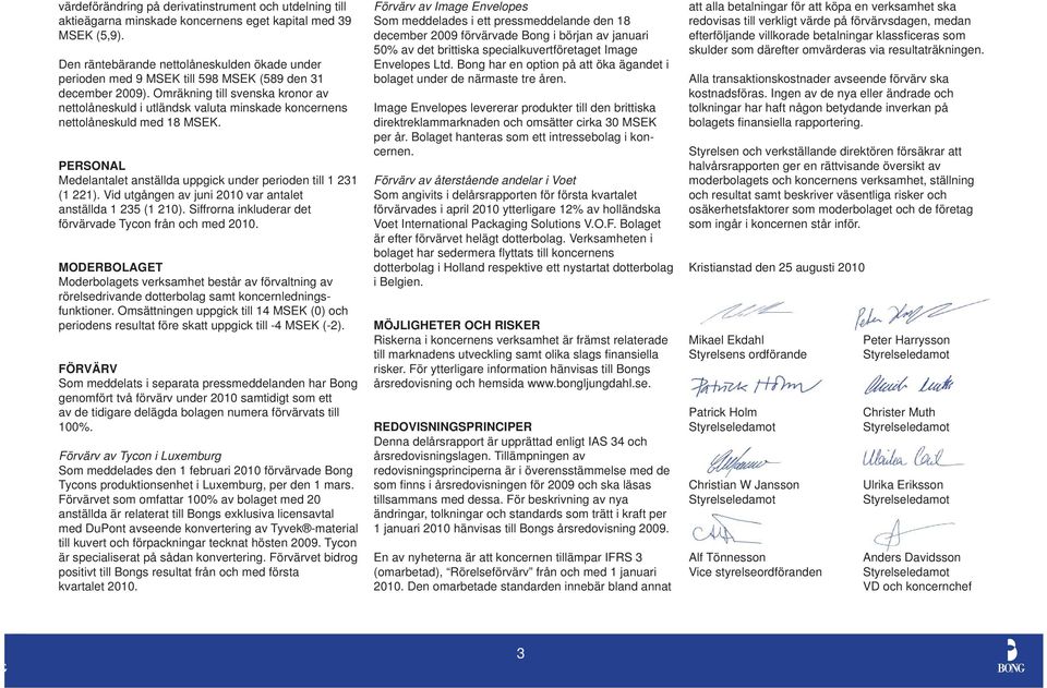 Omräkning till svenska kronor av nettolåneskuld i utländsk valuta minskade koncernens nettolåneskuld med 18 MSEK. PERSONAL Medelantalet anställda uppgick under perioden till 1 231 (1 221).