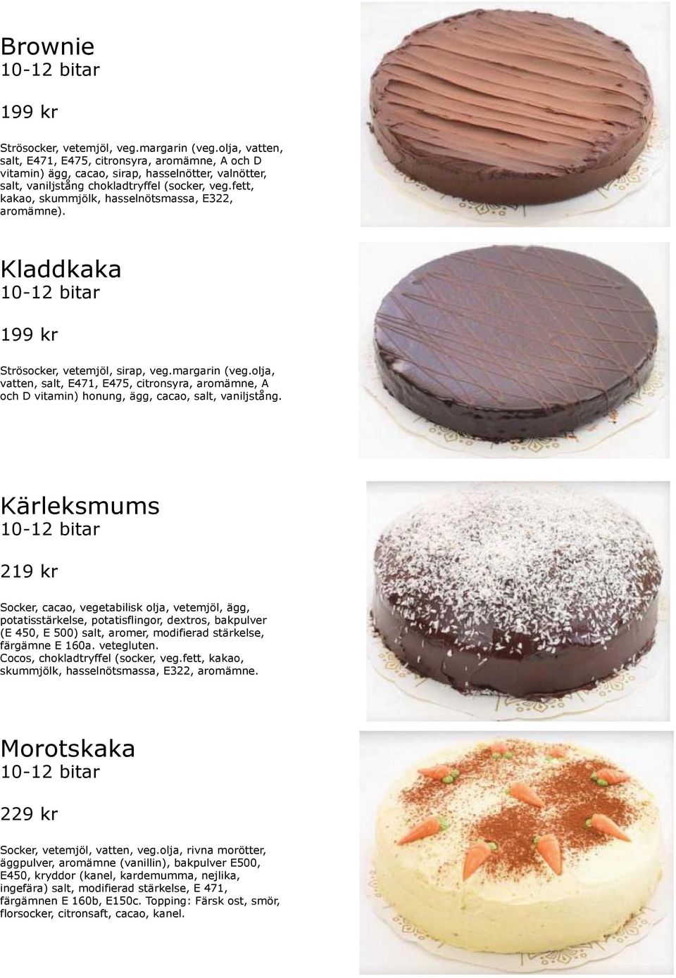 fett, kakao, skummjölk, hasselnötsmassa, E322, aromämne). Kladdkaka 199 kr Strösocker, vetemjöl, sirap, veg.margarin (veg.olja, och D vitamin) honung, ägg, cacao, salt, vaniljstång.