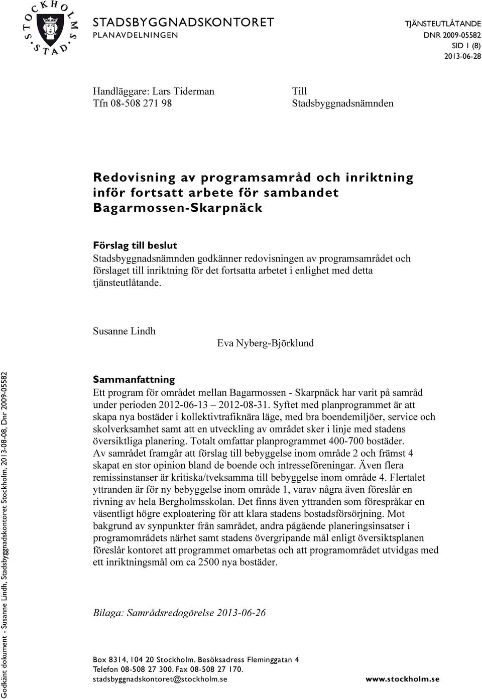 enlighet med detta tjänsteutlåtande. Susanne Lindh Eva Nyberg-Björklund Sammanfattning Ett program för området mellan Bagarmossen - Skarpnäck har varit på samråd under perioden 2012-06-13 2012-08-31.