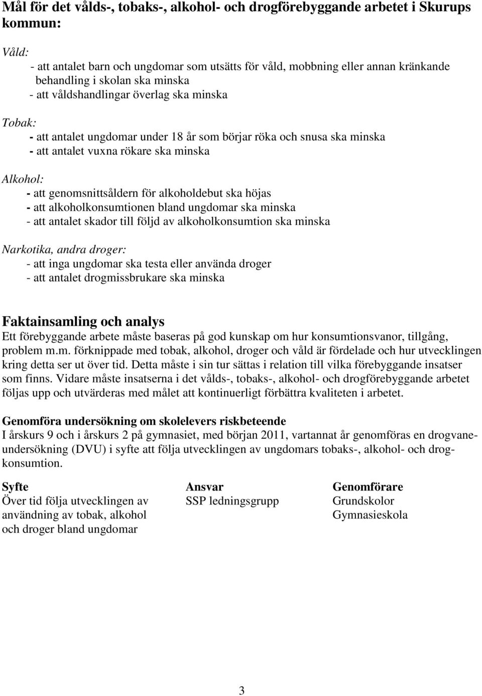 för alkoholdebut ska höjas - att alkoholkonsumtionen bland ungdomar ska minska - att antalet skador till följd av alkoholkonsumtion ska minska Narkotika, andra droger: - att inga ungdomar ska testa