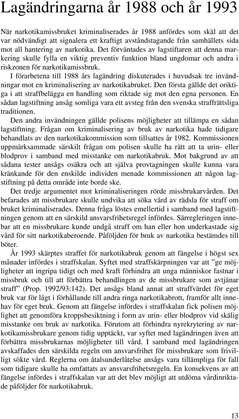 I förarbetena till 1988 års lagändring diskuterades i huvudsak tre invändningar mot en kriminalisering av narkotikabruket.